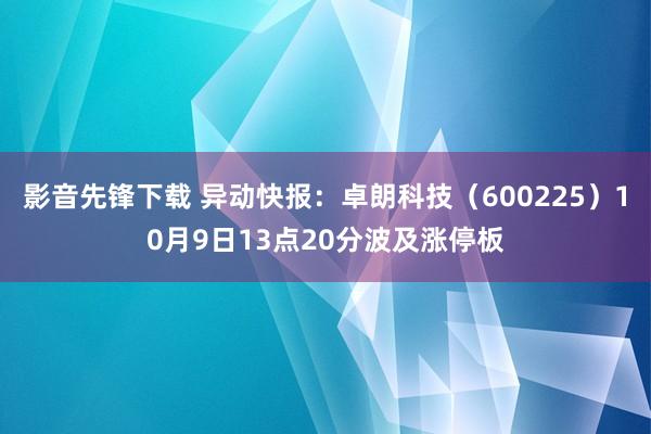 影音先锋下载 异动快报：卓朗科技（600225）10月9日13点20分波及涨停板