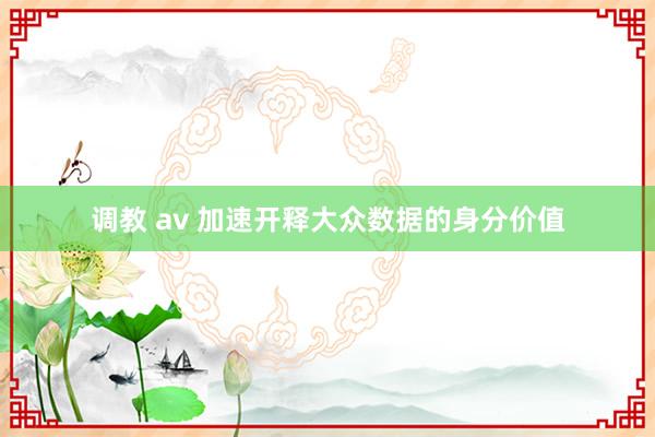 调教 av 加速开释大众数据的身分价值