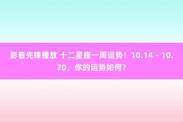 影音先锋播放 十二星座一周运势！10.14 - 10.20，你的运势如何？