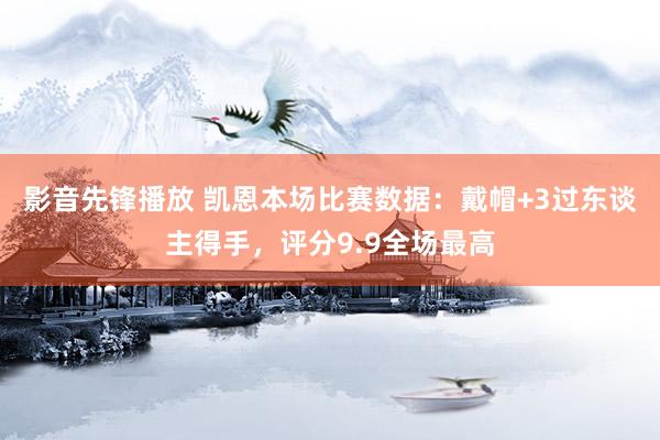 影音先锋播放 凯恩本场比赛数据：戴帽+3过东谈主得手，评分9.9全场最高