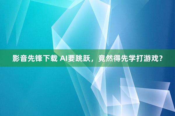 影音先锋下载 AI要跳跃，竟然得先学打游戏？