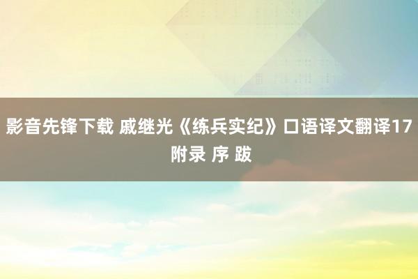 影音先锋下载 戚继光《练兵实纪》口语译文翻译17 附录 序 跋